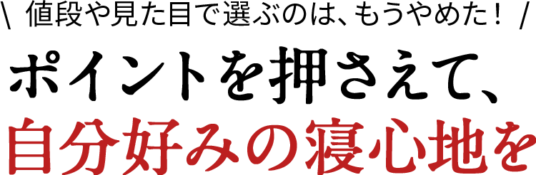 値段や見た目で選ぶのは、もうやめた!ポイントを押さえて、自分好みの寝心地を