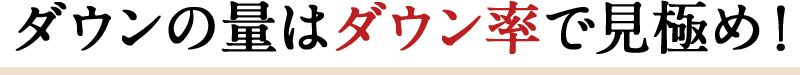 ダウンの量はダウン率で見極め!