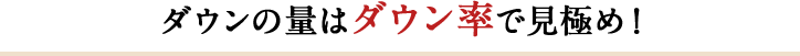 ダウンの量はダウン率で見極め！