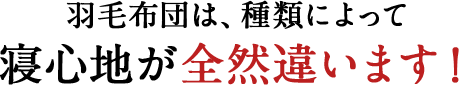 羽毛布団は、種類によって寝心地が全然違います！