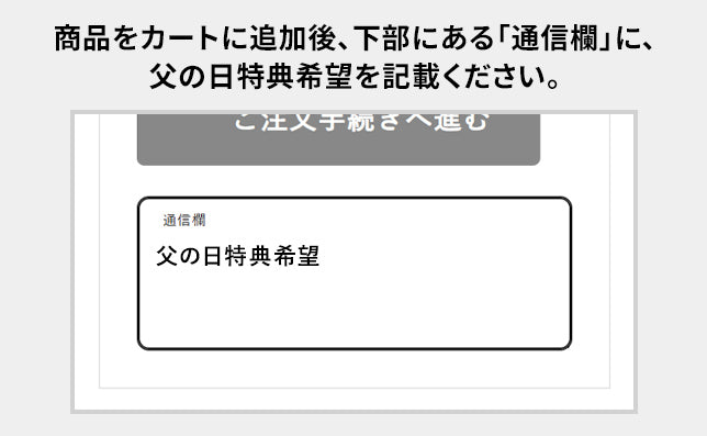 商品をカートに追加後、下部にある「通信欄」に、父の日特典希望を記載ください。